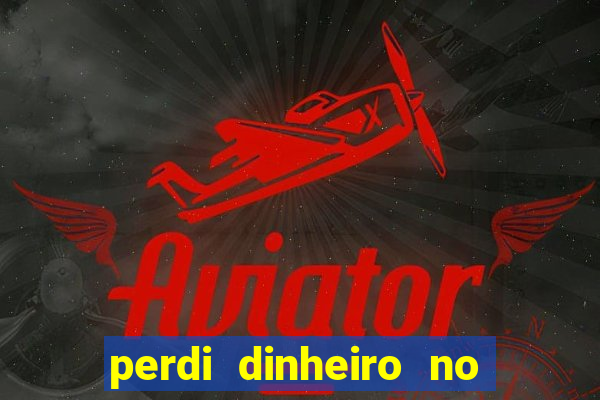 perdi dinheiro no jogo do tigre